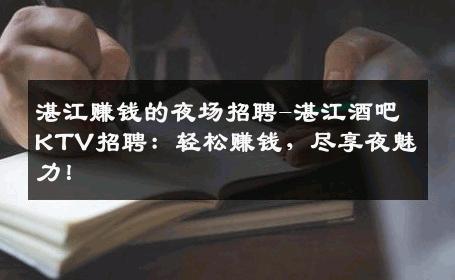 湛江赚钱的夜场招聘-湛江酒吧KTV招聘：轻松赚钱，尽享夜魅力！