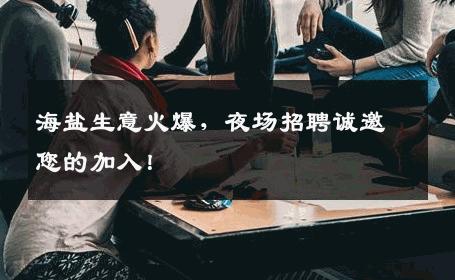 海盐生意火爆，夜场招聘诚邀您的加入！