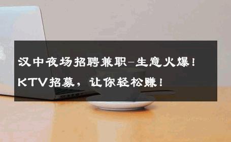 汉中夜场招聘兼职-生意火爆！KTV招募，让你轻松赚！
