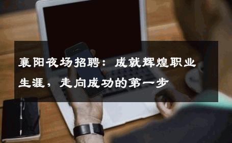 襄阳夜场招聘：成就辉煌职业生涯，走向成功的第一步