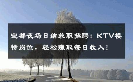 宜都夜场日结兼职招聘：KTV模特岗位，轻松赚取每日收入！