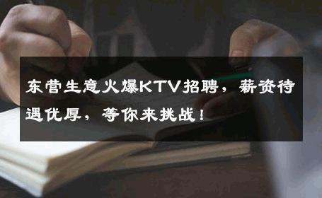 东营生意火爆KTV招聘，薪资待遇优厚，等你来挑战！