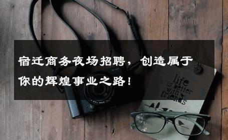 宿迁商务夜场招聘，创造属于你的辉煌事业之路！