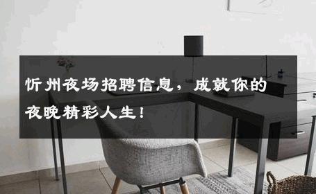 忻州夜场招聘信息，成就你的夜晚精彩人生！