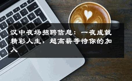 汉中夜场招聘信息：一夜成就精彩人生，超高薪等待你的加入