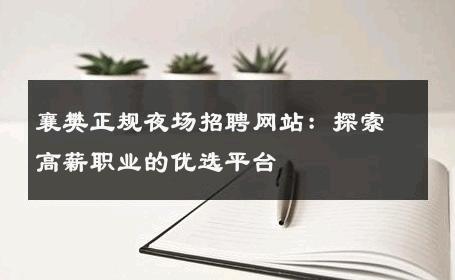 襄樊正规夜场招聘网站：探索高薪职业的优选平台