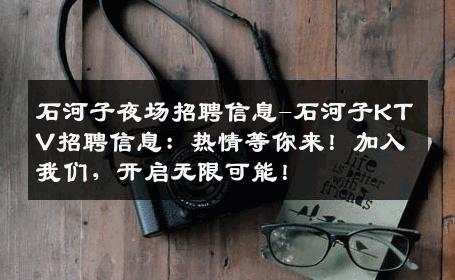 石河子夜场招聘信息-石河子KTV招聘信息：热情等你来！加入我们，开启无限可能！