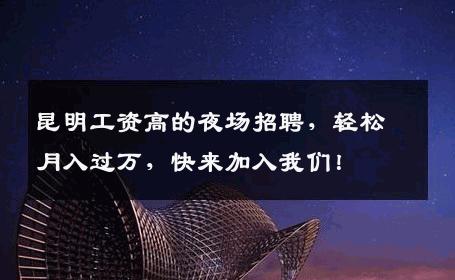 昆明工资高的夜场招聘，轻松月入过万，快来加入我们！