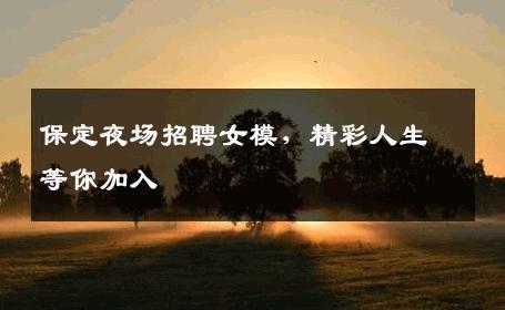 保定夜场招聘女模，精彩人生等你加入