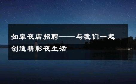 如皋夜店招聘——与我们一起创造精彩夜生活