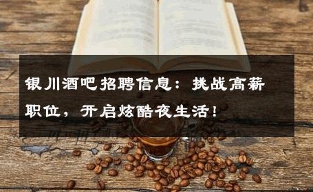 银川酒吧招聘信息：挑战高薪职位，开启炫酷夜生活！