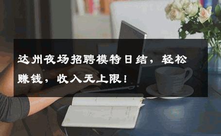 达州夜场招聘模特日结，轻松赚钱，收入无上限！
