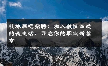桂林酒吧招聘：加入激情四溢的夜生活，开启你的职业新篇章