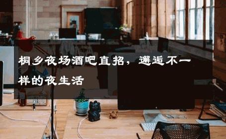 桐乡夜场酒吧直招，邂逅不一样的夜生活
