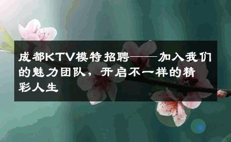 成都KTV模特招聘——加入我们的魅力团队，开启不一样的精彩人生