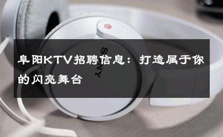 阜阳KTV招聘信息：打造属于你的闪亮舞台