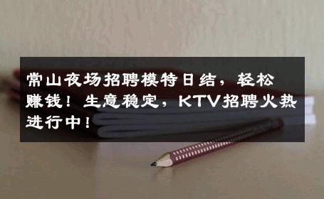 常山夜场招聘模特日结，轻松赚钱！生意稳定，KTV招聘火热进行中！