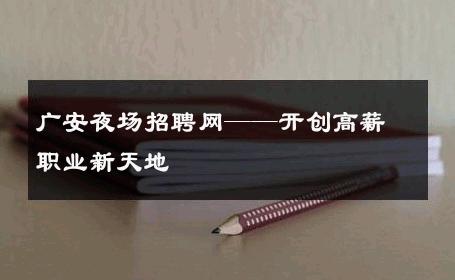 广安夜场招聘网——开创高薪职业新天地