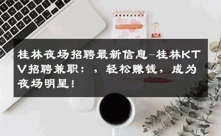 桂林夜场招聘最新信息-桂林KTV招聘兼职：，轻松赚钱，成为夜场明星！