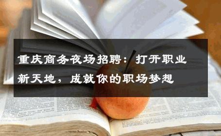 重庆商务夜场招聘：打开职业新天地，成就你的职场梦想