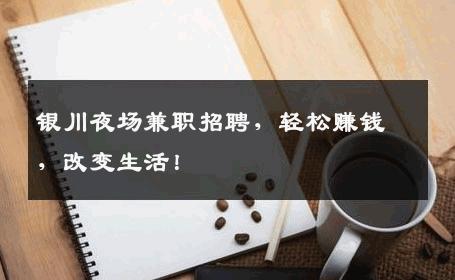 银川夜场兼职招聘，轻松赚钱，改变生活！