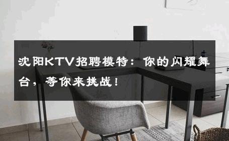 沈阳KTV招聘模特：你的闪耀舞台，等你来挑战！