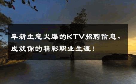 阜新生意火爆的KTV招聘信息，成就你的精彩职业生涯！