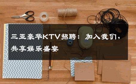 三亚豪华KTV招聘：加入我们，共享娱乐盛宴