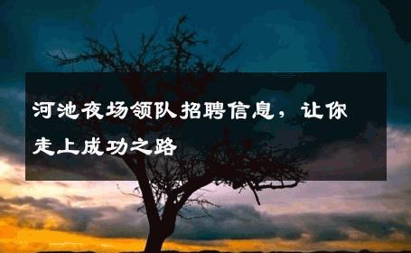 河池夜场领队招聘信息，让你走上成功之路
