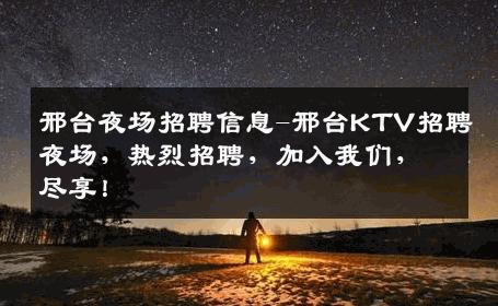 邢台夜场招聘信息-邢台KTV招聘夜场，热烈招聘，加入我们，尽享！