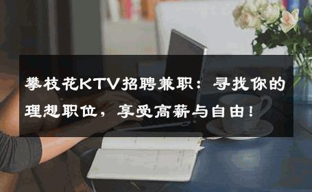 攀枝花KTV招聘兼职：寻找你的理想职位，享受高薪与自由！