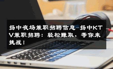 扬中夜场兼职招聘信息-扬中KTV兼职招聘：轻松赚取，等你来挑战！