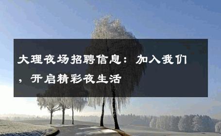 大理夜场招聘信息：加入我们，开启精彩夜生活