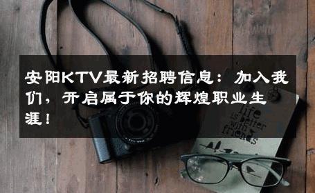 安阳KTV最新招聘信息：加入我们，开启属于你的辉煌职业生涯！