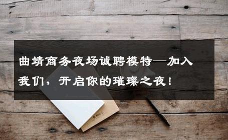 曲靖商务夜场诚聘模特—加入我们，开启你的璀璨之夜！