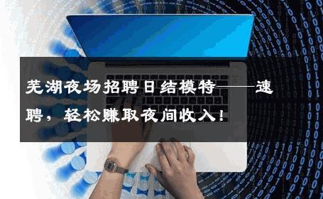芜湖夜场招聘日结模特——速聘，轻松赚取夜间收入！