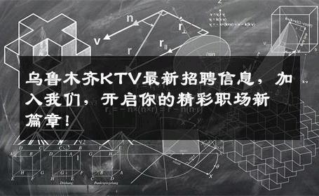乌鲁木齐KTV最新招聘信息，加入我们，开启你的精彩职场新篇章！