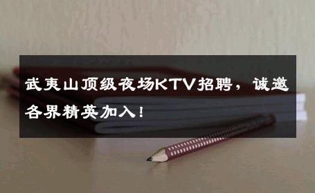 武夷山顶级夜场KTV招聘，诚邀各界精英加入！