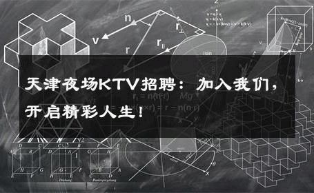 天津夜场KTV招聘：加入我们，开启精彩人生！