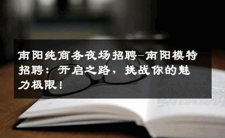 南阳纯商务夜场招聘-南阳模特招聘：开启之路，挑战你的魅力极限！