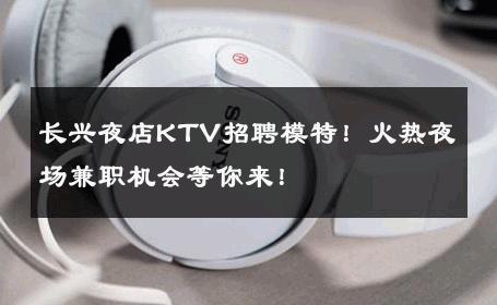 长兴夜店KTV招聘模特！火热夜场兼职机会等你来！