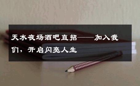 天水夜场酒吧直招——加入我们，开启闪亮人生