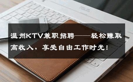 温州KTV兼职招聘——轻松赚取高收入，享受自由工作时光！