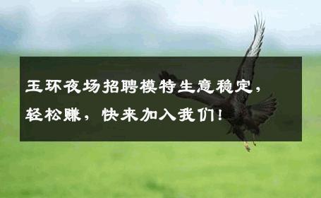 玉环夜场招聘模特生意稳定，轻松赚，快来加入我们！