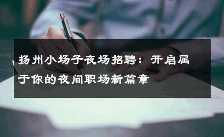 扬州小场子夜场招聘：开启属于你的夜间职场新篇章