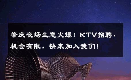 肇庆夜场生意火爆！KTV招聘，机会有限，快来加入我们！