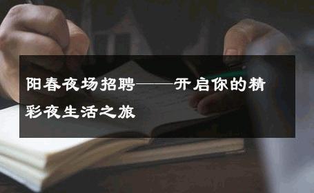 阳春夜场招聘——开启你的精彩夜生活之旅