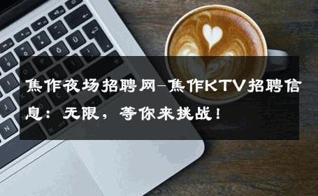 焦作夜场招聘网-焦作KTV招聘信息：无限，等你来挑战！