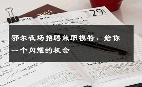 鄂尔夜场招聘兼职模特，给你一个闪耀的机会