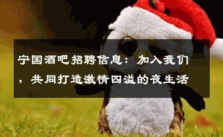 宁国酒吧招聘信息：加入我们，共同打造激情四溢的夜生活
